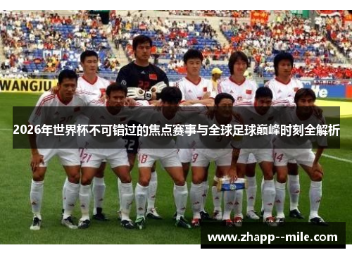 2026年世界杯不可错过的焦点赛事与全球足球巅峰时刻全解析