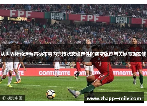 从世界杯预选赛看德布劳内竞技状态稳定性的演变轨迹与关键表现影响