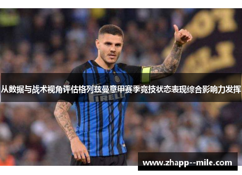 从数据与战术视角评估格列兹曼意甲赛季竞技状态表现综合影响力发挥