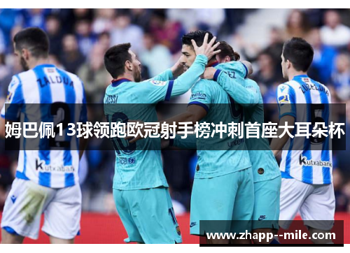 姆巴佩13球领跑欧冠射手榜冲刺首座大耳朵杯