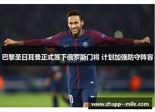 巴黎圣日耳曼正式签下俄罗斯门将 计划加强防守阵容