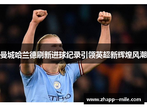 曼城哈兰德刷新进球纪录引领英超新辉煌风潮