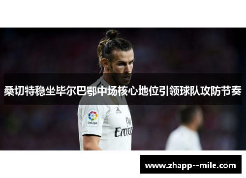 桑切特稳坐毕尔巴鄂中场核心地位引领球队攻防节奏