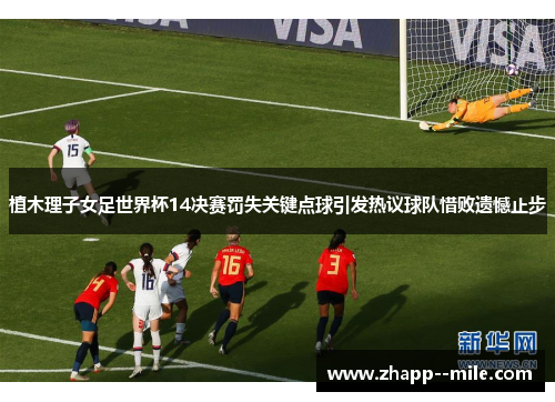植木理子女足世界杯14决赛罚失关键点球引发热议球队惜败遗憾止步