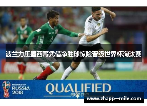 波兰力压墨西哥凭借净胜球惊险晋级世界杯淘汰赛