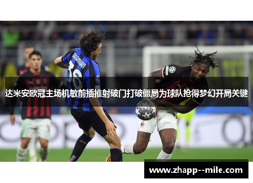 达米安欧冠主场机敏前插推射破门打破僵局为球队抢得梦幻开局关键