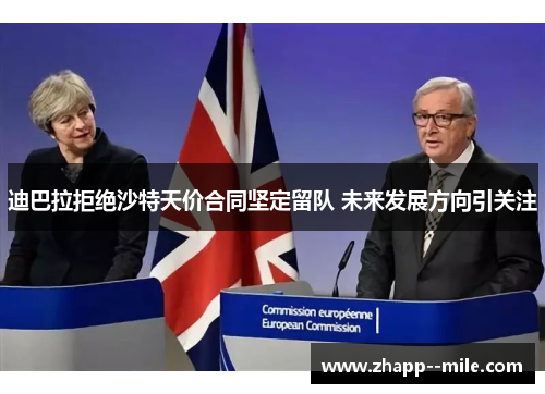 迪巴拉拒绝沙特天价合同坚定留队 未来发展方向引关注