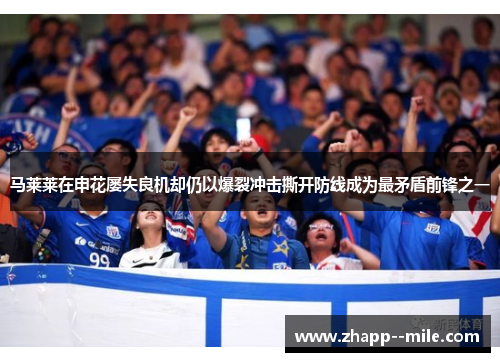 马莱莱在申花屡失良机却仍以爆裂冲击撕开防线成为最矛盾前锋之一