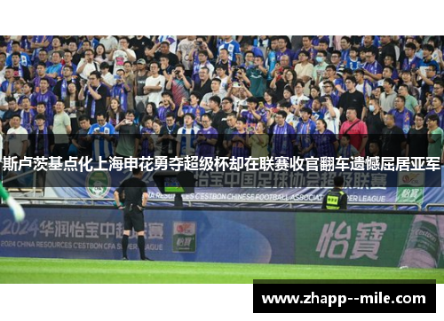 斯卢茨基点化上海申花勇夺超级杯却在联赛收官翻车遗憾屈居亚军
