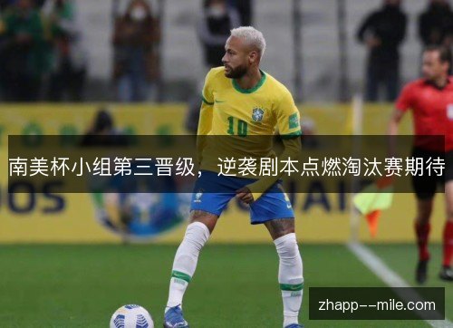 南美杯小组第三晋级，逆袭剧本点燃淘汰赛期待