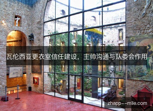 瓦伦西亚更衣室信任建设,主帅沟通与队委会作用 瓦伦西亚更衣室信任建设,主帅沟通与队委会作用